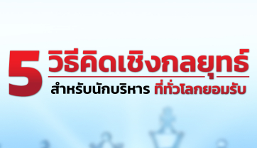 5 วิธีคิดเชิงกลยุทธ์ สำหรับนักบริหาร ที่ทั่วโลกยอมรับ