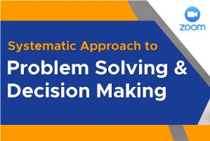 Systematic Approach to Problem Solving & Decision Making